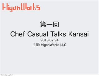 第一回
Chef Casual Talks Kansai
2013.07.24
主催: HiganWorks LLC
Wednesday, July 24, 13
 