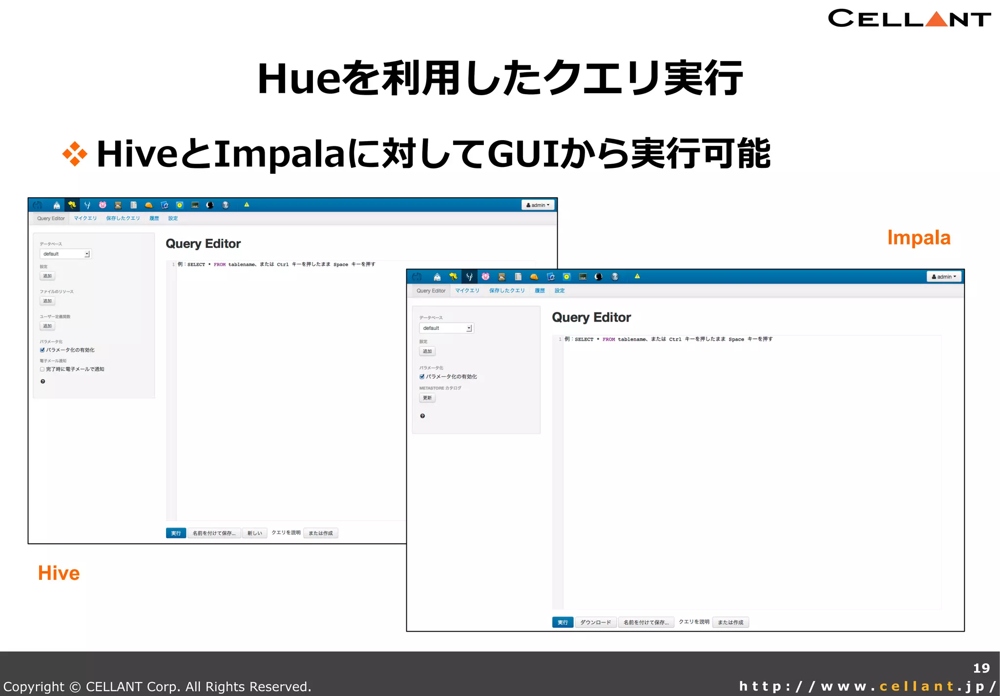 Copyright © CELLANT Corp. All Rights Reserved. h t t p : / / w w w . c e l l a n t . j p /
v HiveとImpalaに対してGUIから実⾏行行可能
Hueを利利⽤用したクエリ実⾏行行
19
Hive
Impala
 