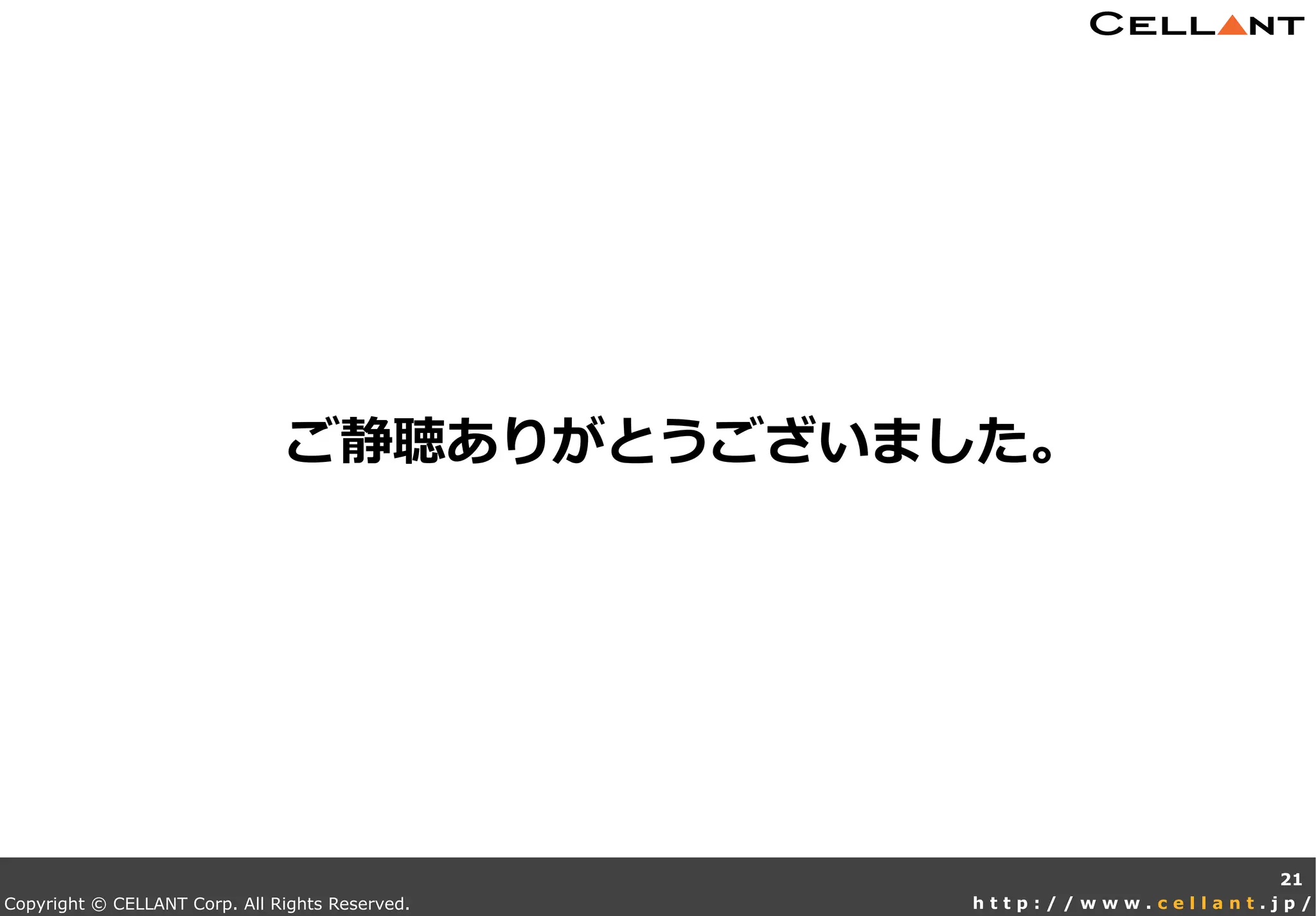 Copyright © CELLANT Corp. All Rights Reserved. h t t p : / / w w w . c e l l a n t . j p /
21
ご静聴ありがとうございました。
 