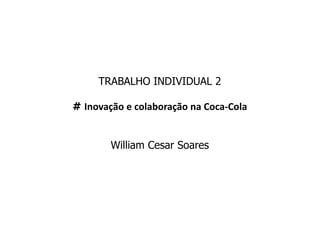 TRABALHO INDIVIDUAL 2
# Inovação e colaboração na Coca-Cola
William Cesar Soares
 