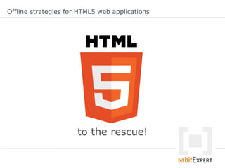 Offline strategies for HTML5 web applications
to the rescue!
 