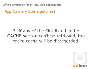 App Cache – Some gotchas!
Offline strategies for HTML5 web applications
3. If any of the files listed in the
CACHE section can't be retrieved, the
entire cache will be disregarded.
 