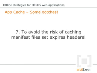 App Cache – Some gotchas!
Offline strategies for HTML5 web applications
7. To avoid the risk of caching
manifest files set expires headers!
 