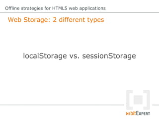 Web Storage: 2 different types
Offline strategies for HTML5 web applications
localStorage vs. sessionStorage
 