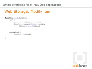 Web Storage: Modify item
Offline strategies for HTML5 web applications
function modify(item) {
try {
// store object as string
localStorage.setItem(item.id,
JSON.stringify(item)
);
}
catch(ex) {
console.log(ex);
}
}
 