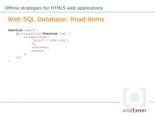 Web SQL Database: Read items
Offline strategies for HTML5 web applications
function read() {
db.transaction(function (tx) ...