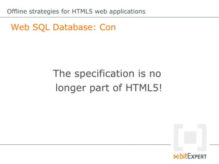 Web SQL Database: Con
Offline strategies for HTML5 web applications
The specification is no
longer part of HTML5!
 