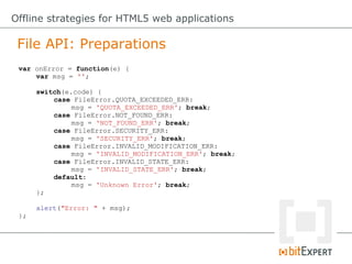File API: Preparations
Offline strategies for HTML5 web applications
var onError = function(e) {
var msg = '';
switch(e.co...