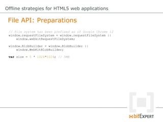File API: Preparations
Offline strategies for HTML5 web applications
// File system has been prefixed as of Google Chrome ...