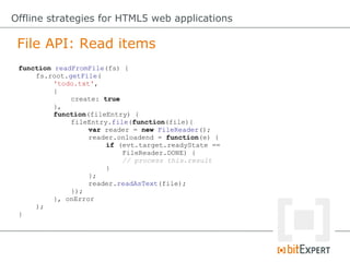File API: Read items
Offline strategies for HTML5 web applications
function readFromFile(fs) {
fs.root.getFile(
'todo.txt'...