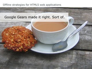 Offline strategies for HTML5 web applications
Google Gears made it right. Sort of.
 