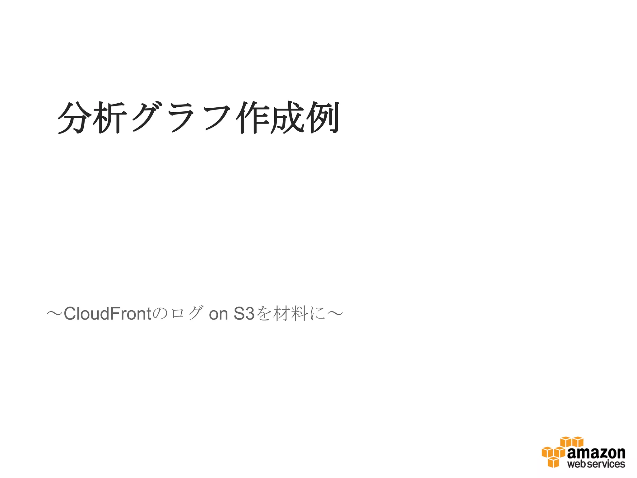分析グラフ作成例
～CloudFrontのログ on S3を材料に～
 