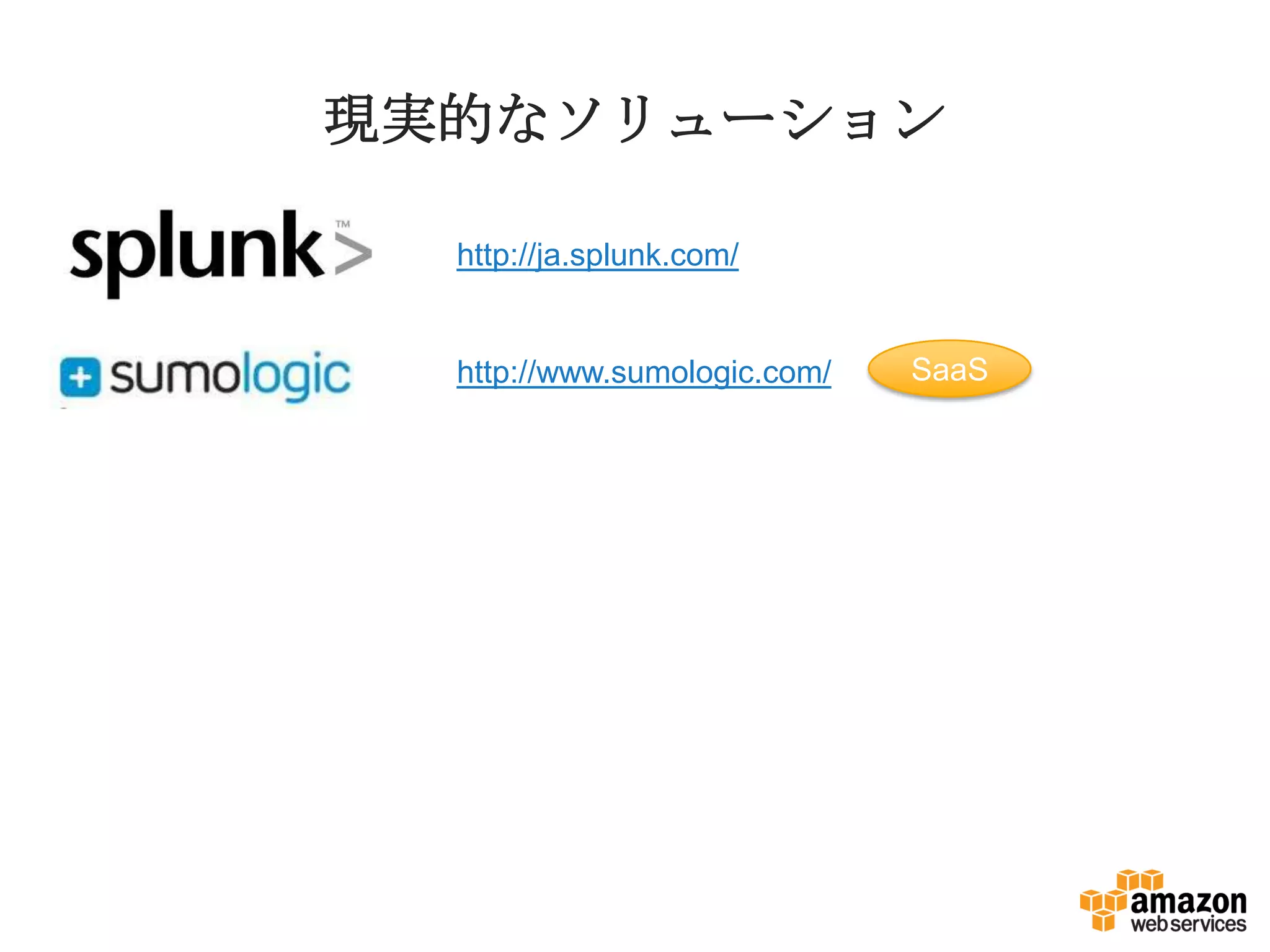 現実的なソリューション
http://ja.splunk.com/
http://www.sumologic.com/ SaaS
 