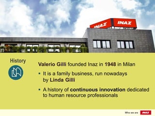 Valerio Gilli founded Inaz in 1948 in Milan
§  It is a family business, run nowadays
by Linda Gilli
§  A history of continuous innovation dedicated
to human resource professionals
History
Who we are
 