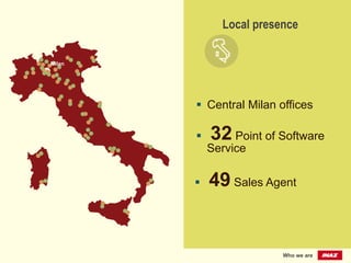 §  49 Sales Agent
§  Central Milan offices
Local presence
Who we are
§  32 Point of Software
Service
Milan	
  
 