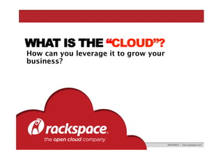 WHAT IS THE “CLOUD”?
How can you leverage it to grow your
business?

RACKSPACE | www.rackspace.com

 