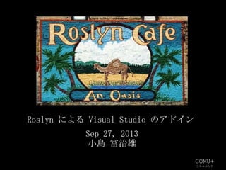 COMU+
こみゅぷらす
Sep 27, 2013
小島 富治雄
Roslyn による Visual Studio のアドイン
 