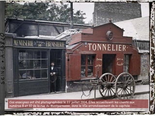 Ces enseignes ont été photographiées le 22 juillet 1914. Elles accueillaient les clients aux
numéros 8 et 10 de la rue du Montparnasse, dans le VIe arrondissement de la capitale
 