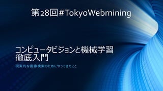 コンピュータビジョンと機械学習
徹底入門
現実的な画像検索のためにやってきたこと
第28回#TokyoWebmining
 