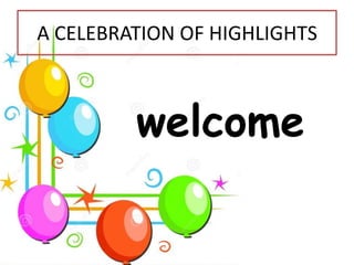 A CELEBRATION OF HIGHLIGHTS
welcome
 