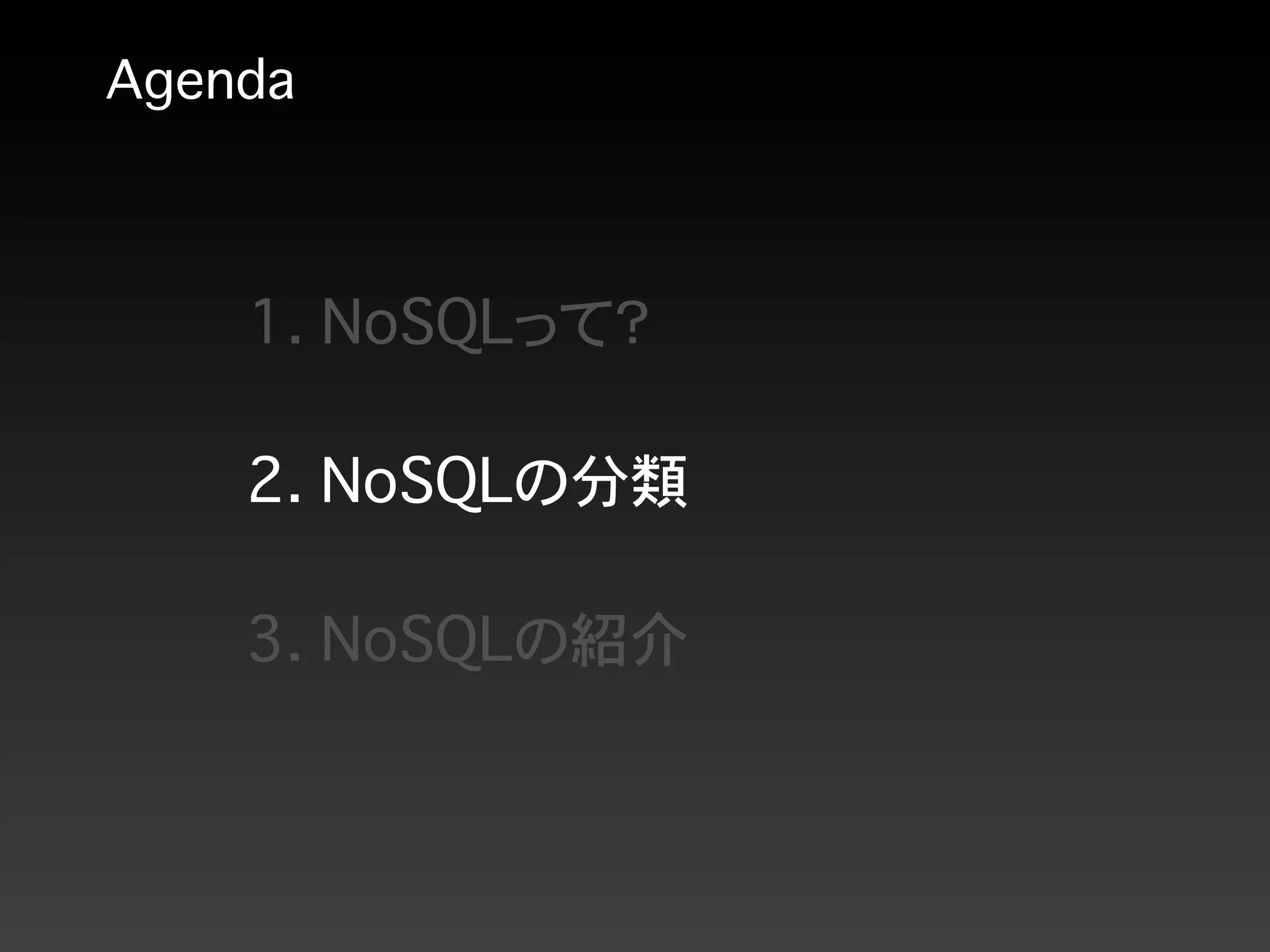 Agenda
1. NoSQLって？
2. NoSQLの分類
3. NoSQLの紹介
 