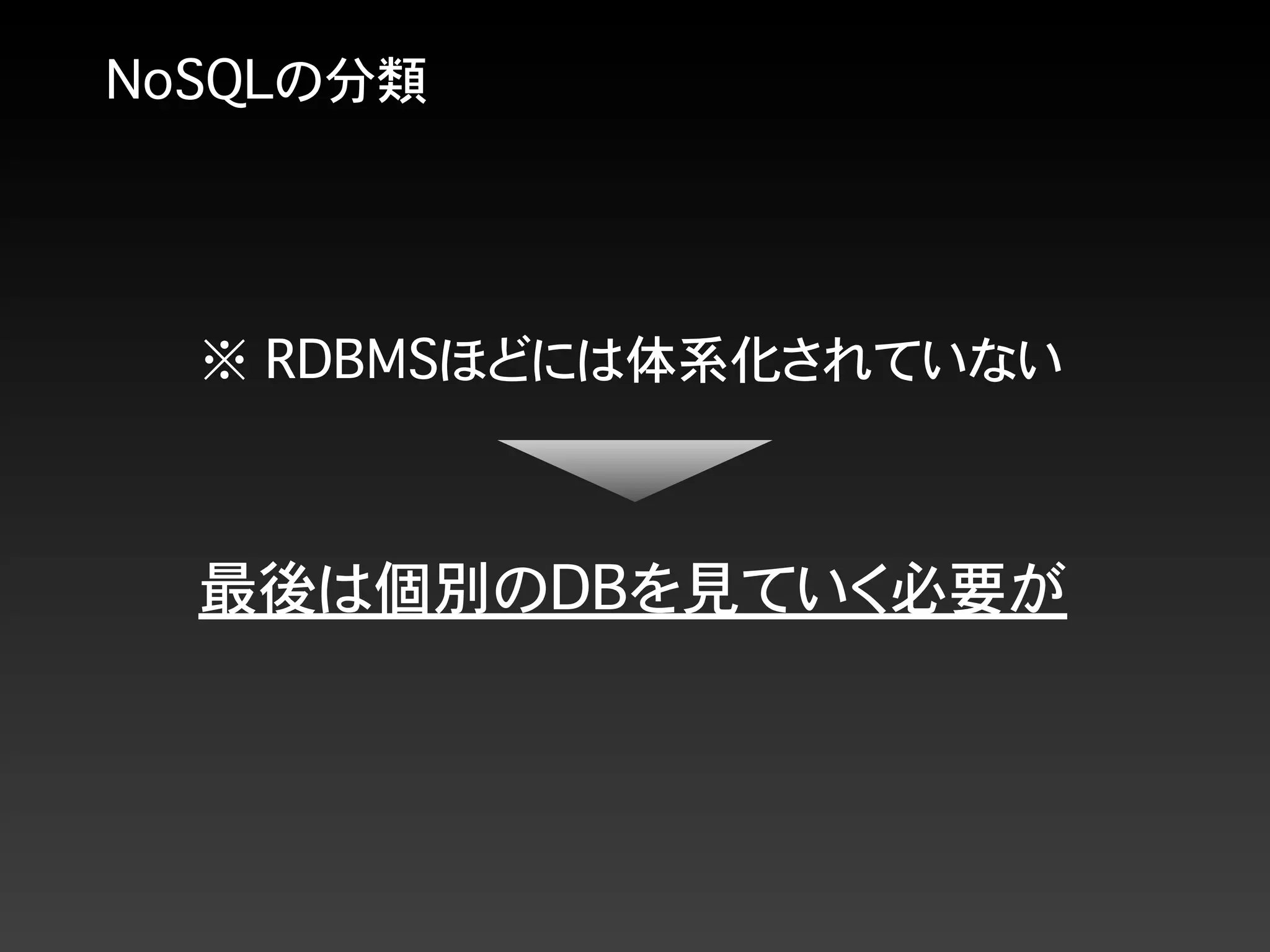 NoSQLの分類
※ RDBMSほどには体系化されていない
最後は個別のDBを見ていく必要が
 
