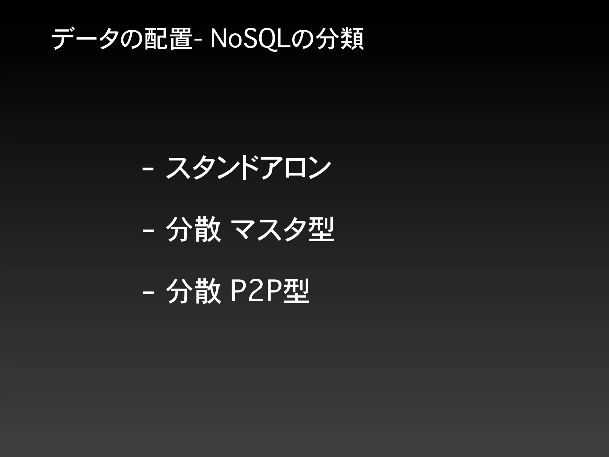 データの配置- NoSQLの分類
- スタンドアロン
- 分散 P2P型
- 分散 マスタ型
 