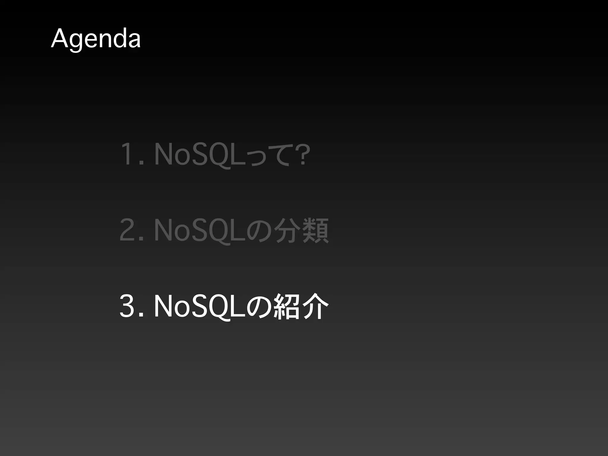 Agenda
1. NoSQLって？
2. NoSQLの分類
3. NoSQLの紹介
 