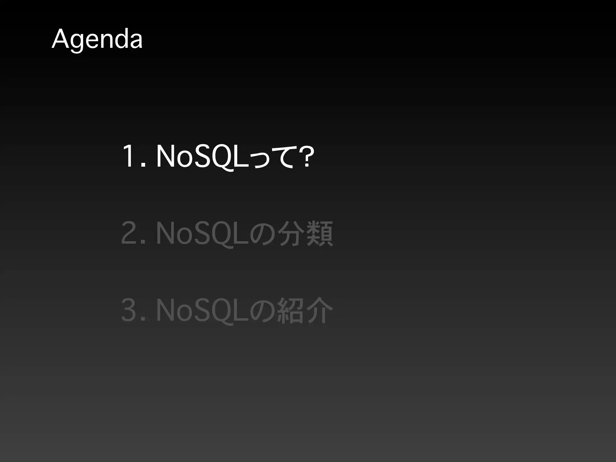 Agenda
1. NoSQLって？
2. NoSQLの分類
3. NoSQLの紹介
 