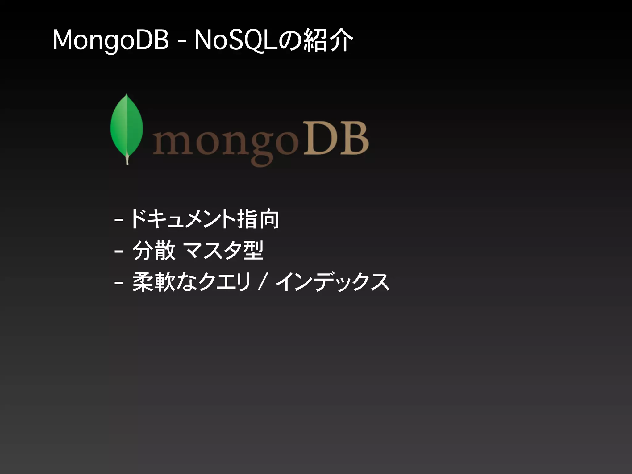 MongoDB - NoSQLの紹介
- ドキュメント指向
- 分散 マスタ型
- 柔軟なクエリ / インデックス
 