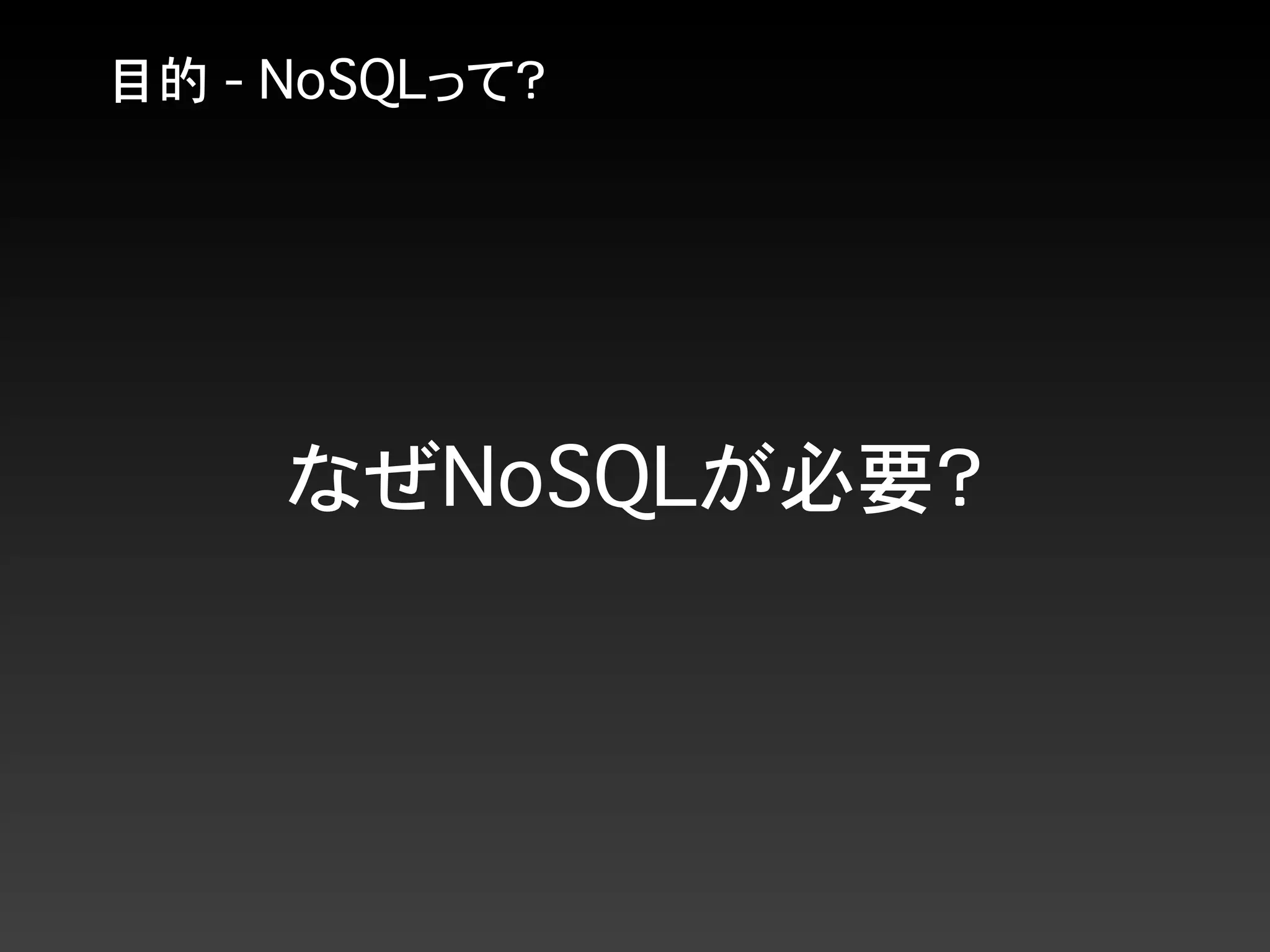 目的 - NoSQLって？
なぜNoSQLが必要？
 