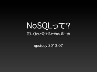 NoSQLって？
正しく使い分けるための第一歩
qpstudy 2013.07
 