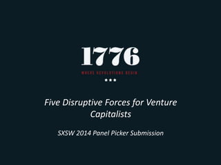 Five Disruptive Forces for Venture
Capitalists
SXSW 2014 Panel Picker Submission
 