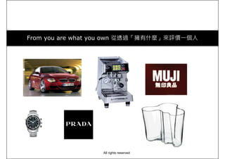 From you are what you own 從透過「擁有什麼」來評價一個人
All rights reserved
 