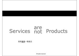 Services
are
not Products
服務並非一種產品
All rights reserved
 