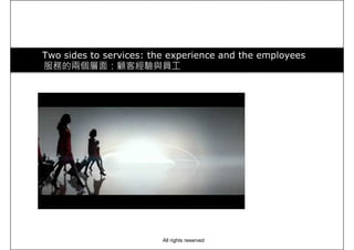 Two sides to services: the experience and the employees
服務的兩個層面：顧客經驗與員工
All rights reserved
 