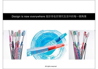 Design is now everywhere 設計存在於現代生活中的每一個角落
All rights reserved
 