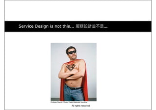 Service Design is not this... 服務設計並不是….
Philippe Starck. Photo: Jean-Babtiste Mondino
All rights reserved
 
