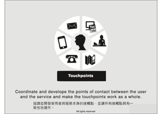 協調並開發使用者與服務本身的接觸點，並讓所有接觸點具有一
致性地運作。
All rights reserved
 