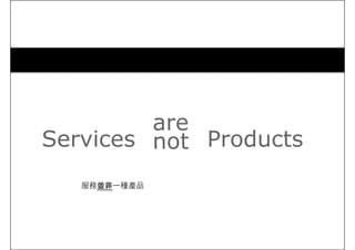 Services
are
not Products
服務並非一種產品
 