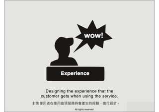針對使用者在使用這項服務時會產生的經驗，進行設計。
All rights reserved
 