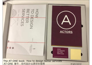 The AT-ONE book: How to design better services
AT-ONE 著作：如何設計出更好的服務 All rights reserved
 