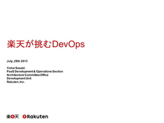 楽天が挑むDevOps
July,29th 2013
YoheiSasaki
PaaS Development& Operations Section
Architecture CommitteeOffice
DevelopmentUnit
Rakuten,Inc.
 