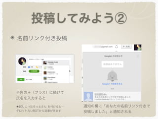 投稿してみよう②
名前リンク付き投稿
半角の＋（プラス）に続けて
氏名を入力すると
通知の欄に「あなたの名前リンク付きで
投稿しました」と通知される
★試しに +たろっとさん を付けると…
タロット占いBOTから返事が来ます
 