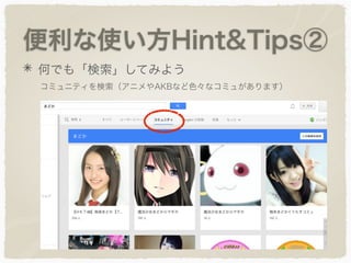 便利な使い方Hint&Tips②
何でも「検索」してみよう
コミュニティを検索（アニメやAKBなど色々なコミュがあります）
 