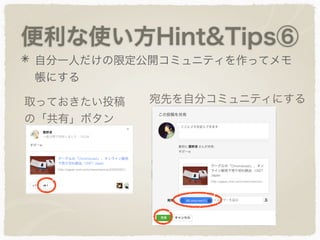 便利な使い方Hint&Tips⑥
自分一人だけの限定公開コミュニティを作ってメモ
帳にする
取っておきたい投稿
の「共有」ボタン
宛先を自分コミュニティにする
 