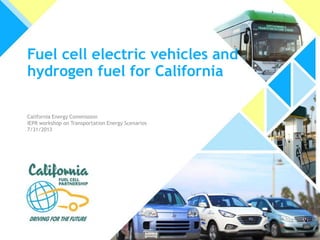 Fuel cell electric vehicles and
hydrogen fuel for California
California Energy Commission
IEPR workshop on Transportation Energy Scenarios
7/31/2013
 