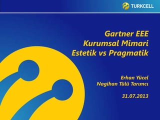 Gartner EEE
Kurumsal Mimari
Estetik vs Pragmatik
Erhan Yücel
Nagihan Tülü Tarımcı
31.07.2013
 