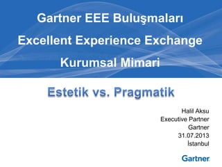 Halil Aksu
Executive Partner
Gartner
31.07.2013
İstanbul
Gartner EEE Buluşmaları
Excellent Experience Exchange
Kurumsal Mimari
 