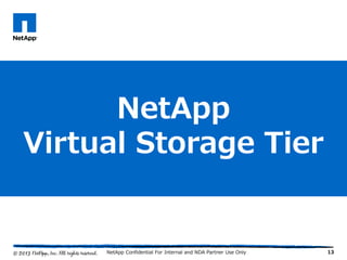 13
NetApp
Virtual Storage Tier
NetApp Confidential For Internal and NDA Partner Use Only
 
